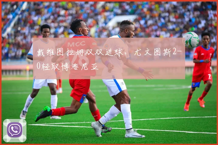 戴维图拉姆双双进球,尤文图斯2-0轻取博洛尼亚