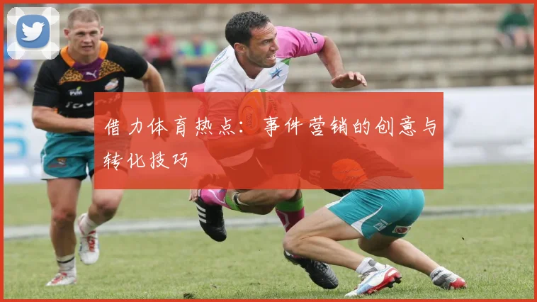 借力体育热点：事件营销的创意与转化技巧