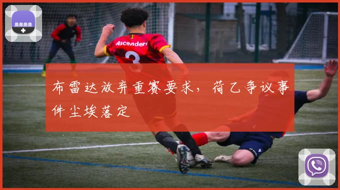 布雷达放弃重赛要求，荷乙争议事件尘埃落定
