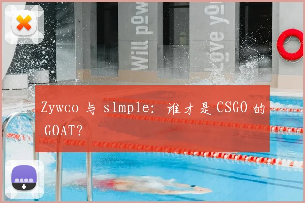 Zywoo 与 s1mple：谁才是 CSGO 的 GOAT？