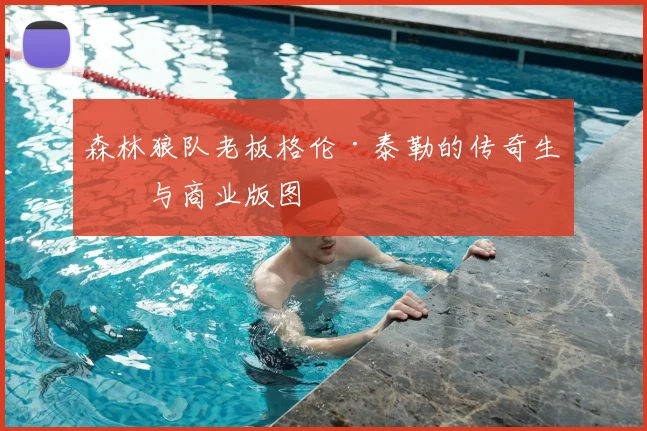 森林狼队老板格伦·泰勒的传奇生涯与商业版图