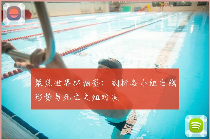 聚焦世界杯抽签：剖析各小组出线形势与死亡之组对决