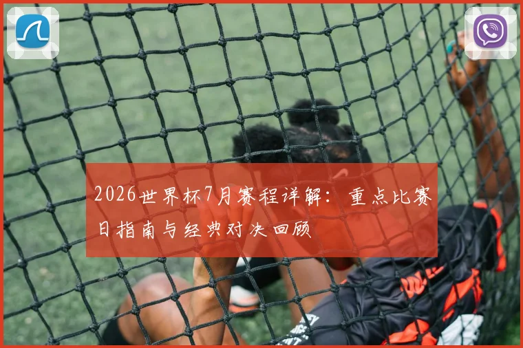 2026世界杯7月赛程详解:重点比赛日指南与经典对决回顾