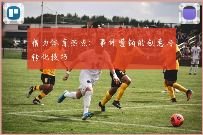 借力体育热点:事件营销的创意与转化技巧