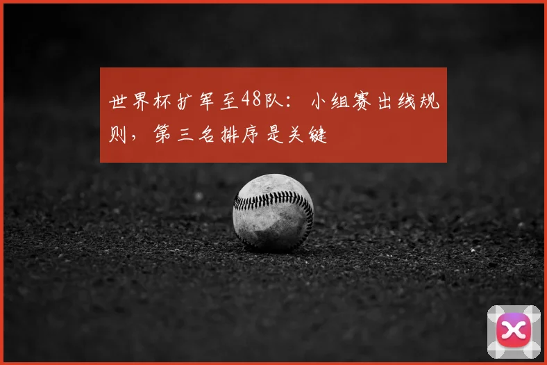 世界杯扩军至48队：小组赛出线规则，第三名排序是关键