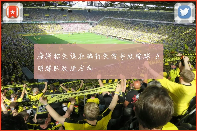 唐斯称失误和执行失常导致输球 点明球队改进方向