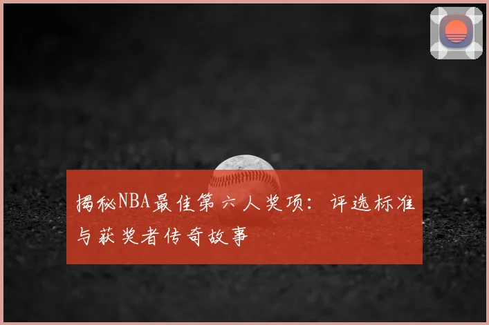 揭秘NBA最佳第六人奖项：评选标准与获奖者传奇故事