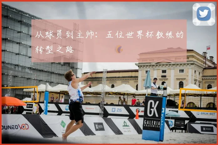 从球员到主帅:五位世界杯教练的转型之路