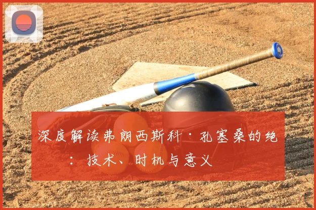 深度解读弗朗西斯科·孔塞桑的绝杀:技术、时机与意义