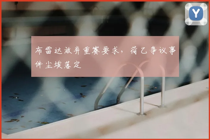 布雷达放弃重赛要求,荷乙争议事件尘埃落定