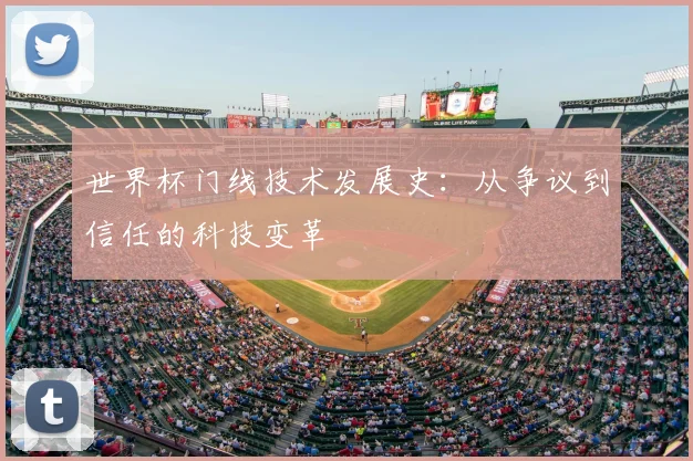世界杯门线技术发展史：从争议到信任的科技变革