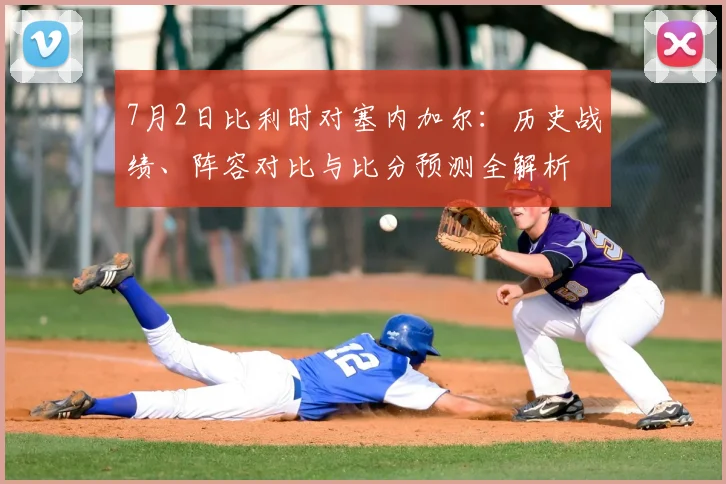 7月2日比利时对塞内加尔：历史战绩、阵容对比与比分预测全解析
