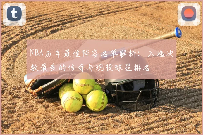 NBA历年最佳阵容名单解析：入选次数最多的传奇与现役球星排名